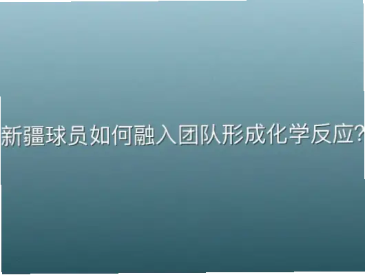 新疆球员如何融入团队形成化学反应？